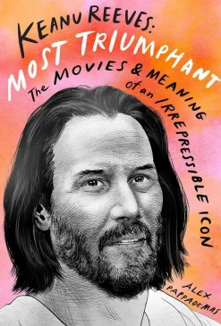 Keanu Reeves: Most Triumphant by Alex Pappademas Hardcover Book